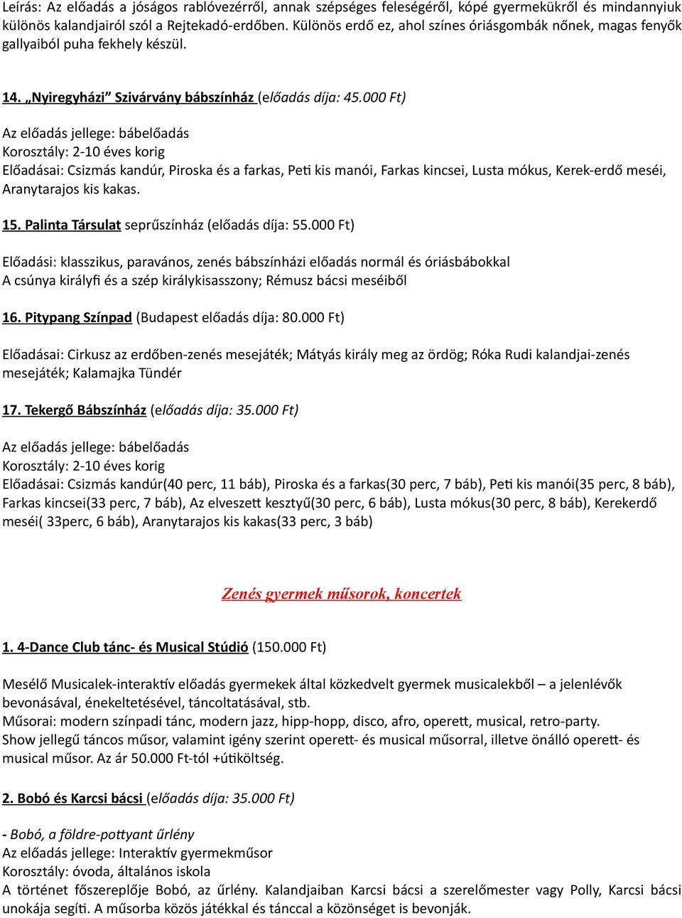 000 Ft) Az előadás jellege: bábelőadás Korosztály: 2-10 éves korig Előadásai: Csizmás kandúr, Piroska és a farkas, Peti kis manói, Farkas kincsei, Lusta mókus, Kerek-erdő meséi, Aranytarajos kis