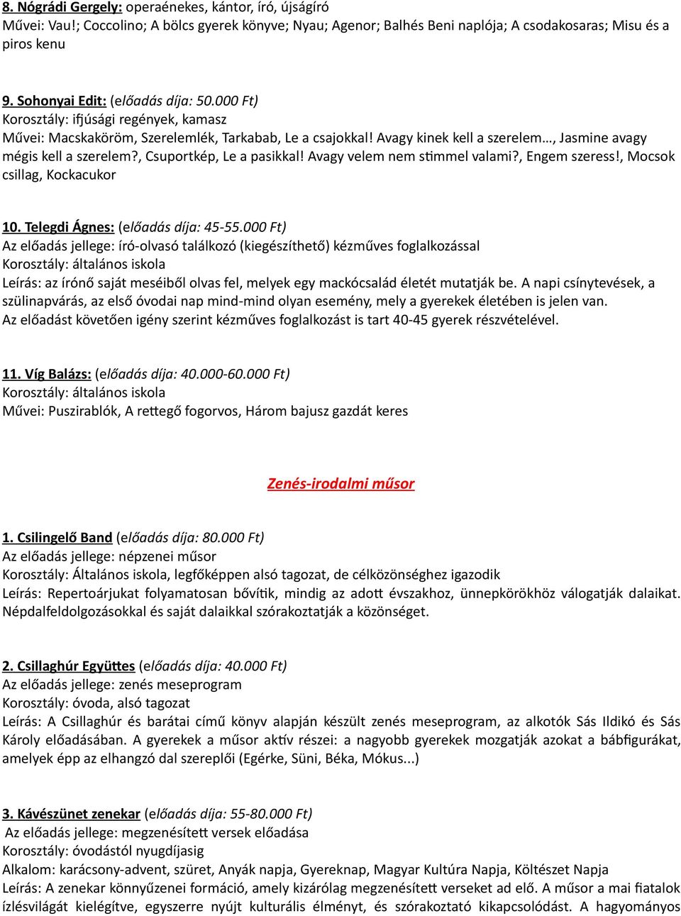Avagy kinek kell a szerelem, Jasmine avagy mégis kell a szerelem?, Csuportkép, Le a pasikkal! Avagy velem nem stimmel valami?, Engem szeress!, Mocsok csillag, Kockacukor 10.