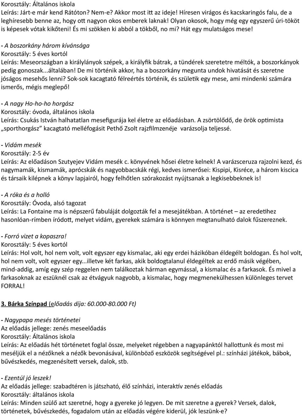 - A boszorkány három kívánsága Korosztály: 5 éves kortól Leírás: Meseországban a királylányok szépek, a királyfik bátrak, a tündérek szeretetre méltók, a boszorkányok pedig gonoszak...általában!
