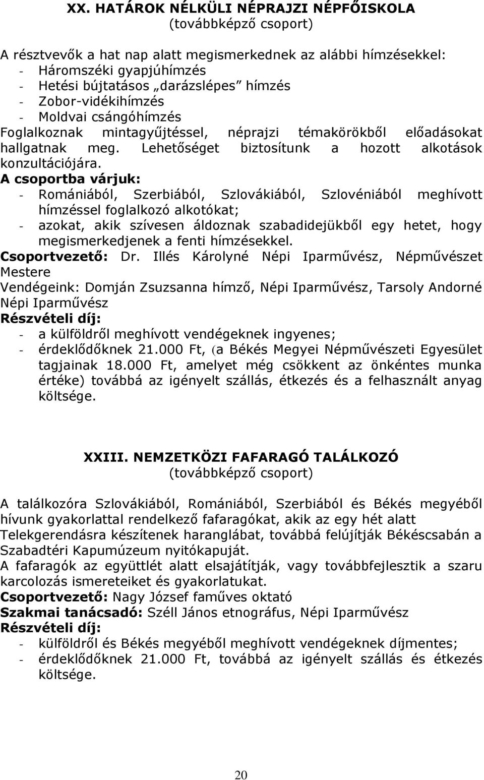 - Romániából, Szerbiából, Szlovákiából, Szlovéniából meghívott hímzéssel foglalkozó alkotókat; - azokat, akik szívesen áldoznak szabadidejükből egy hetet, hogy megismerkedjenek a fenti hímzésekkel.