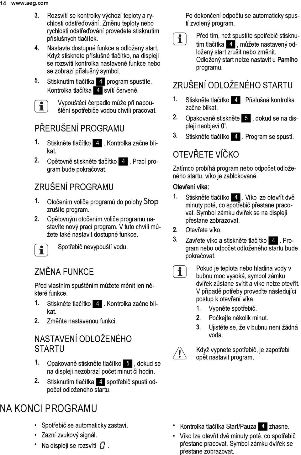 Stisknutím tlačítka 4 program spustíte. Kontrolka tlačítka 4 svítí červeně. Vypouštěcí čerpadlo může při napouštění spotřebiče vodou chvíli pracovat. PŘERUŠENÍ PROGRAMU 1. Stiskněte tlačítko 4.