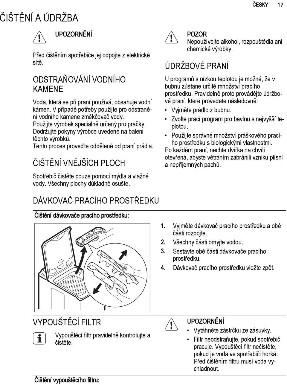 Tento proces proveďte odděleně od praní prádla. ČIŠTĚNÍ VNĚJŠÍCH PLOCH Spotřebič čistěte pouze pomocí mýdla a vlažné vody. Všechny plochy důkladně osušte.