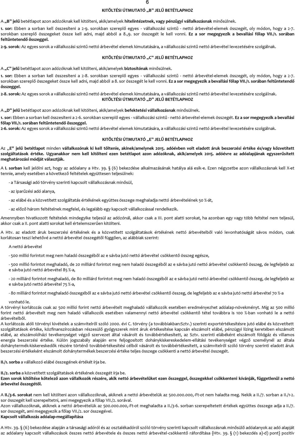 sorokban szereplő összegeket össze kell adni, majd abból a 8.,9. sor összegét le kell vonni. Ez a sor megegyezik a bevallási főlap VII./1. sorában feltüntetendő összeggel. 2-9.