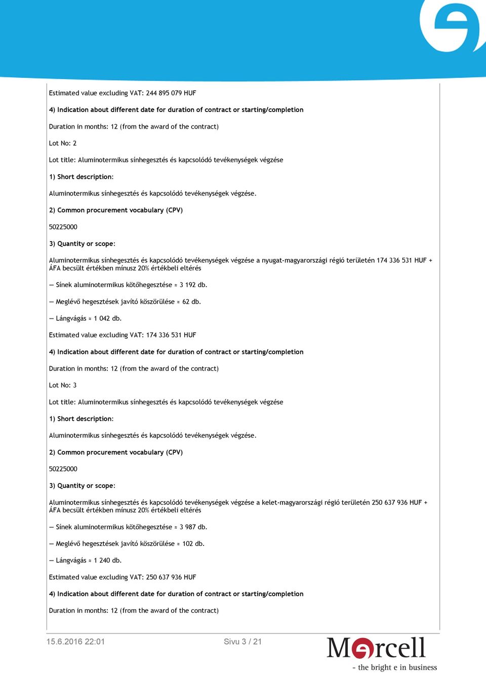 2) Common procurement vocabulary (CPV) 3) Quantity or scope: Aluminotermikus sínhegesztés és kapcsolódó tevékenységek végzése a nyugat-magyarországi régió területén 174 336 531 HUF + ÁFA becsült
