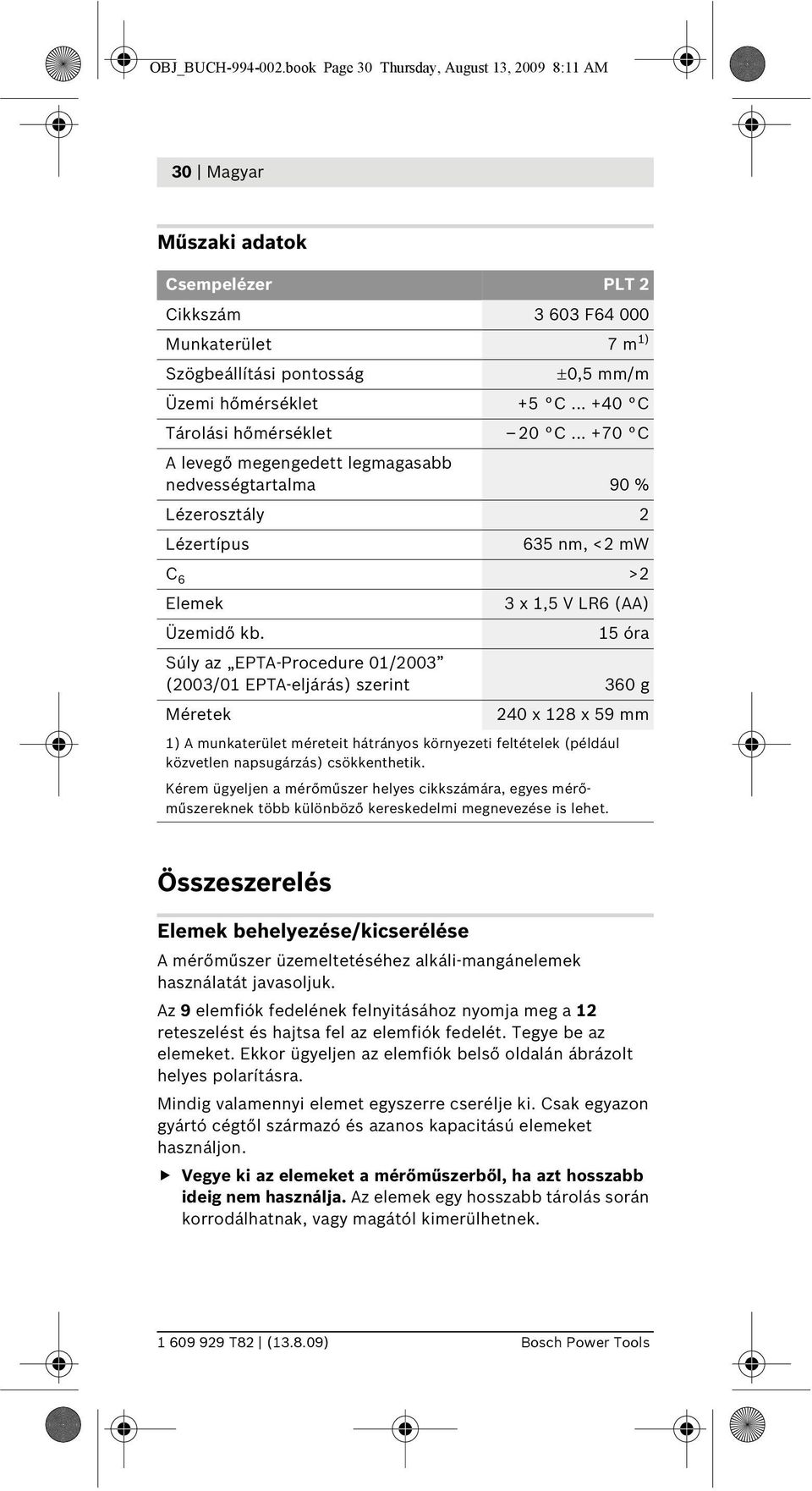 .. +40 C Tárolási hőmérséklet 20 C... +70 C A levegő megengedett legmagasabb nedvességtartalma 90 % Lézerosztály 2 Lézertípus 635 nm, <2 mw C 6 >2 Elemek 3x1,5VLR6(AA) Üzemidő kb.