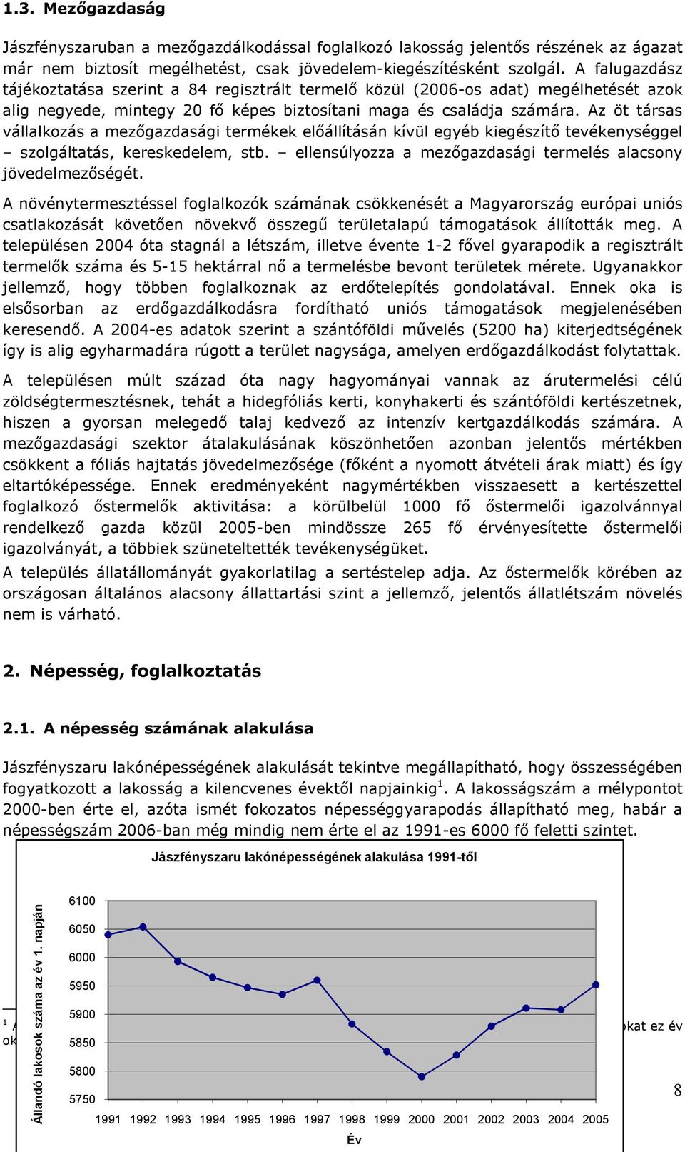 Az öt társas vállalkozás a mezıgazdasági termékek elıállításán kívül egyéb kiegészítı tevékenységgel szolgáltatás, kereskedelem, stb. ellensúlyozza a mezıgazdasági termelés alacsony jövedelmezıségét.