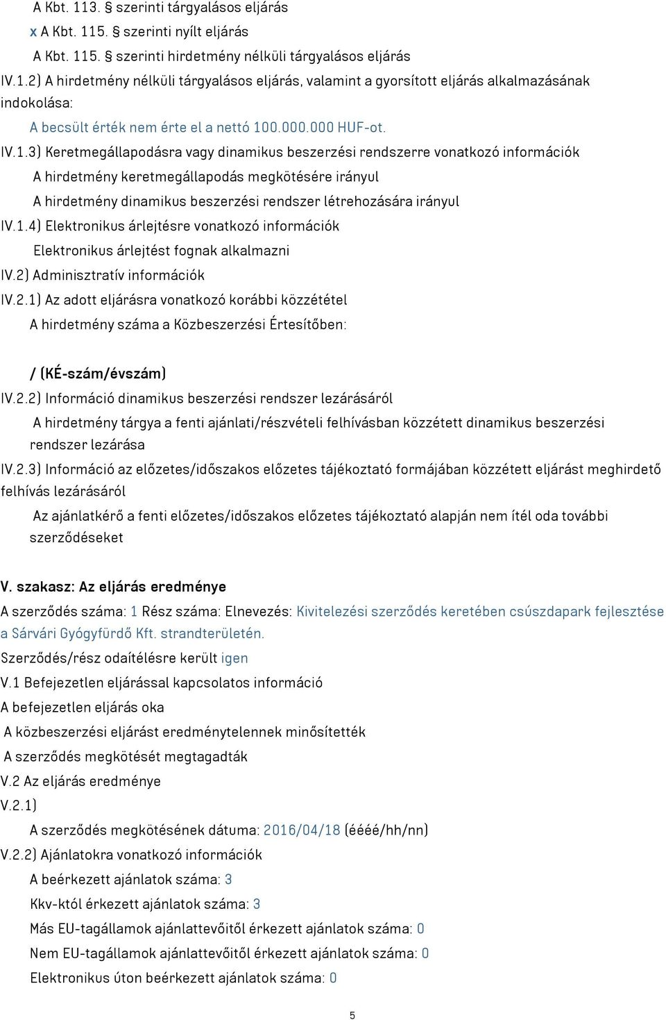 3) Keretmegállapodásra vagy dinamikus beszerzési rendszerre vonatkozó információk A hirdetmény keretmegállapodás megkötésére irányul A hirdetmény dinamikus beszerzési rendszer létrehozására irányul