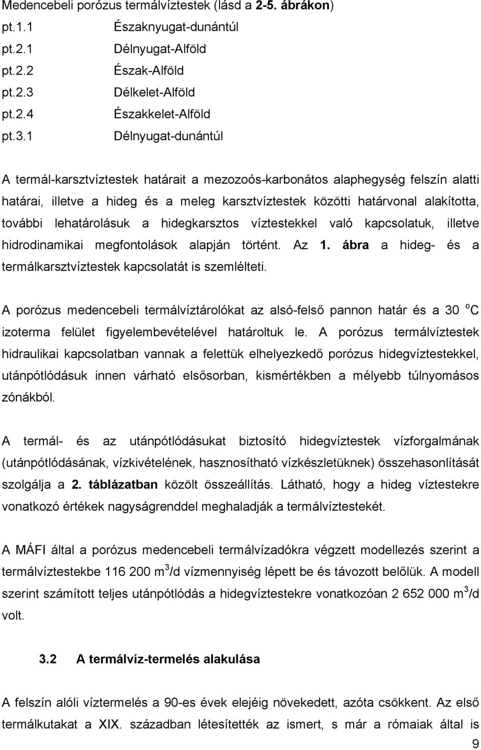 1 Délnyugat-dunántúl A termál-karsztvíztestek határait a mezozoós-karbonátos alaphegység felszín alatti határai, illetve a hideg és a meleg karsztvíztestek közötti határvonal alakította, további