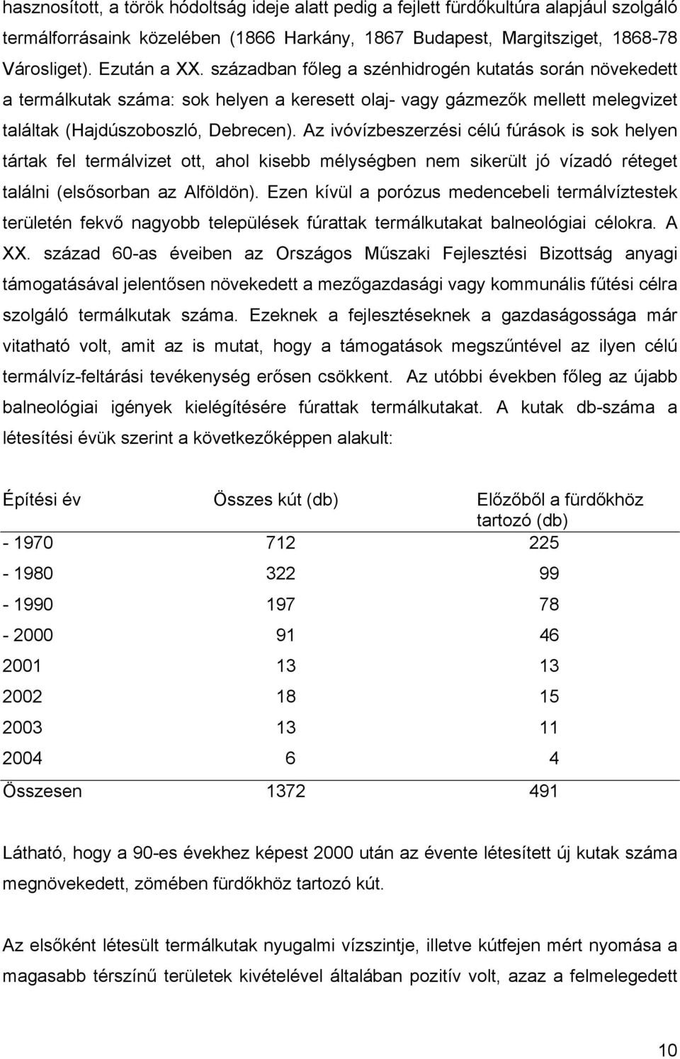 Az ivóvízbeszerzési célú fúrások is sok helyen tártak fel termálvizet ott, ahol kisebb mélységben nem sikerült jó vízadó réteget találni (elsősorban az Alföldön).