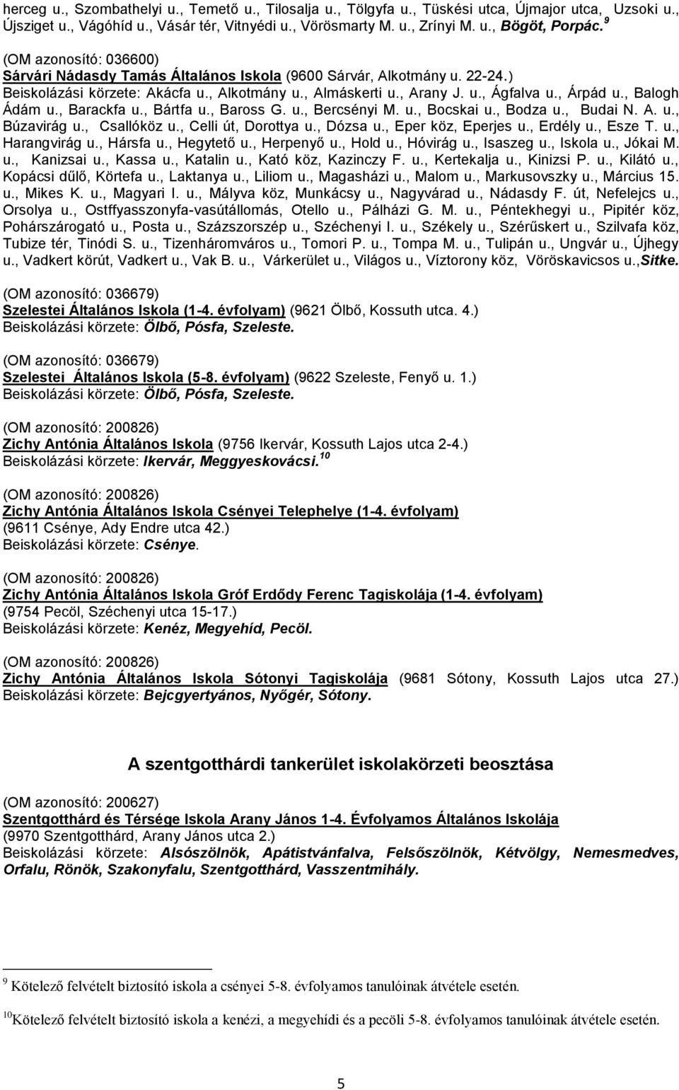 , Balogh Ádám u., Barackfa u., Bártfa u., Baross G. u., Bercsényi M. u., Bocskai u., Bodza u., Budai N. A. u., Búzavirág u., Csallóköz u., Celli út, Dorottya u., Dózsa u., Eper köz, Eperjes u.