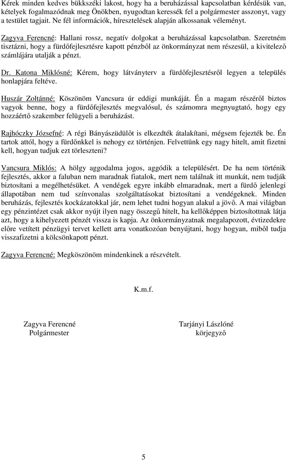 Szeretném tisztázni, hogy a fürdőfejlesztésre kapott pénzből az önkormányzat nem részesül, a kivitelező számlájára utalják a pénzt. Dr.