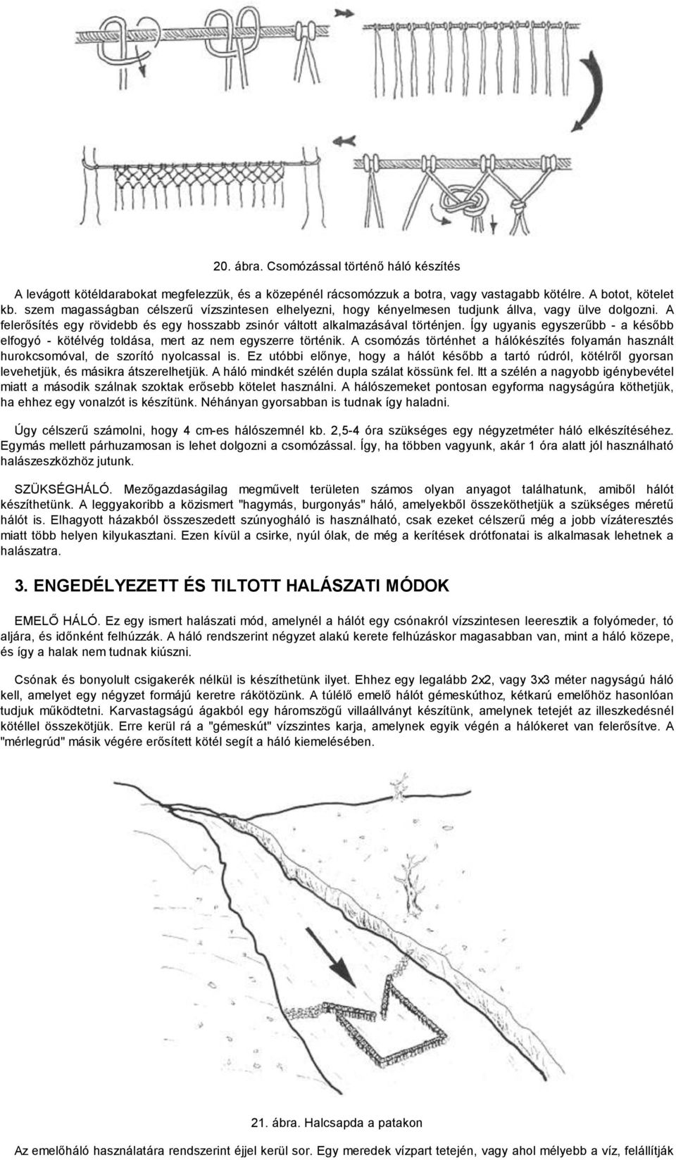 Így ugyanis egyszerűbb - a később elfogyó - kötélvég toldása, mert az nem egyszerre történik. A csomózás történhet a hálókészítés folyamán használt hurokcsomóval, de szorító nyolcassal is.