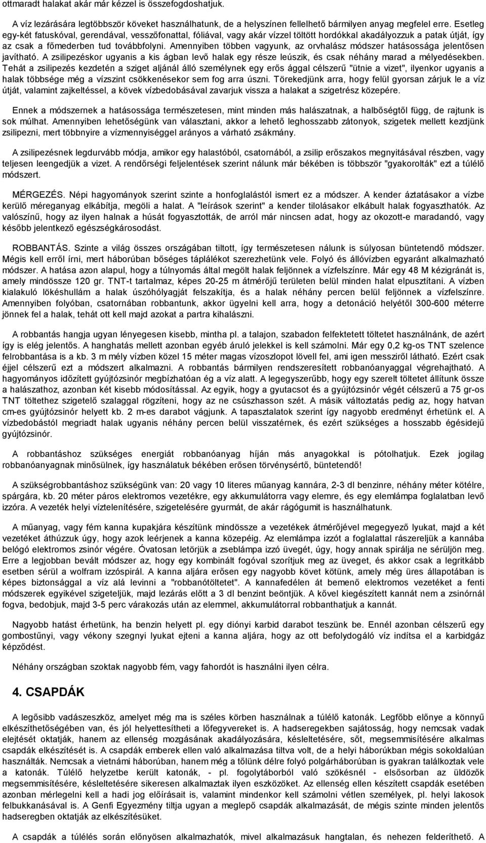 Amennyiben többen vagyunk, az orvhalász módszer hatásossága jelentősen javítható. A zsilipezéskor ugyanis a kis ágban levő halak egy része leúszik, és csak néhány marad a mélyedésekben.