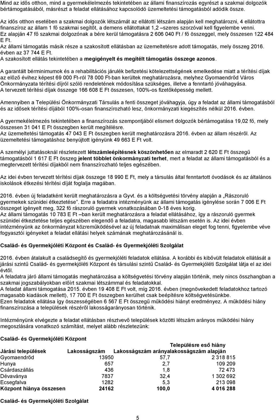 Az idős otthon esetében a szakmai dolgozók létszámát az ellátotti létszám alapján kell meghatározni, 4 ellátottra finanszíroz az állam 1 fő szakmai segítőt, a demens ellátottakat 1,2 szeres szorzóval