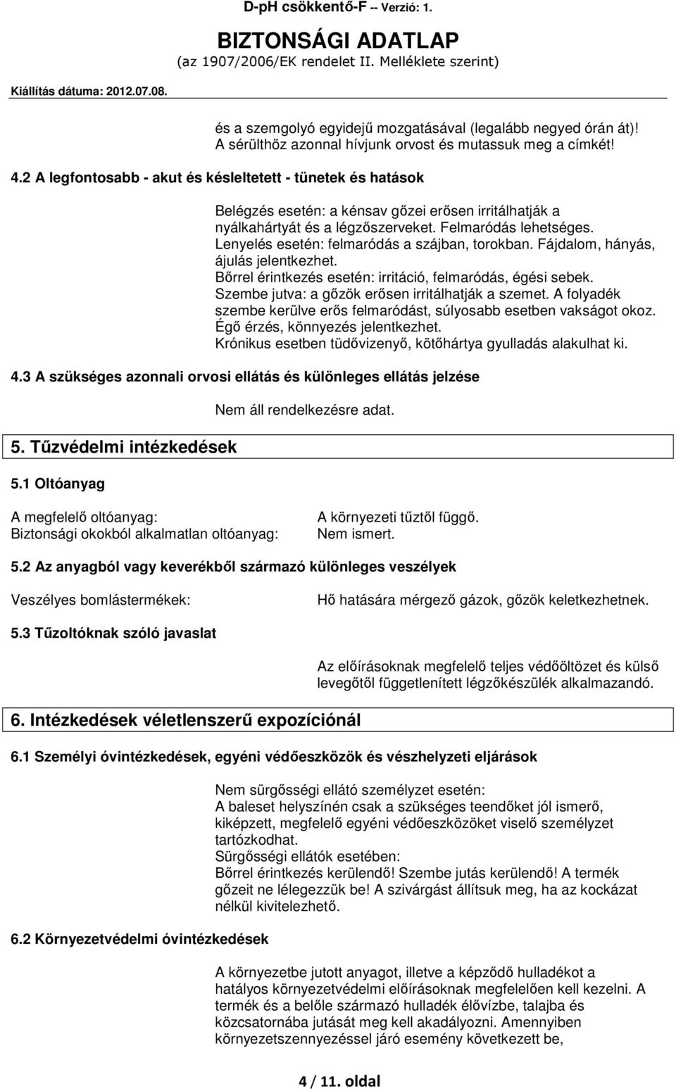 Lenyelés esetén: felmaródás a szájban, torokban. Fájdalom, hányás, ájulás jelentkezhet. Bőrrel érintkezés esetén: irritáció, felmaródás, égési sebek.