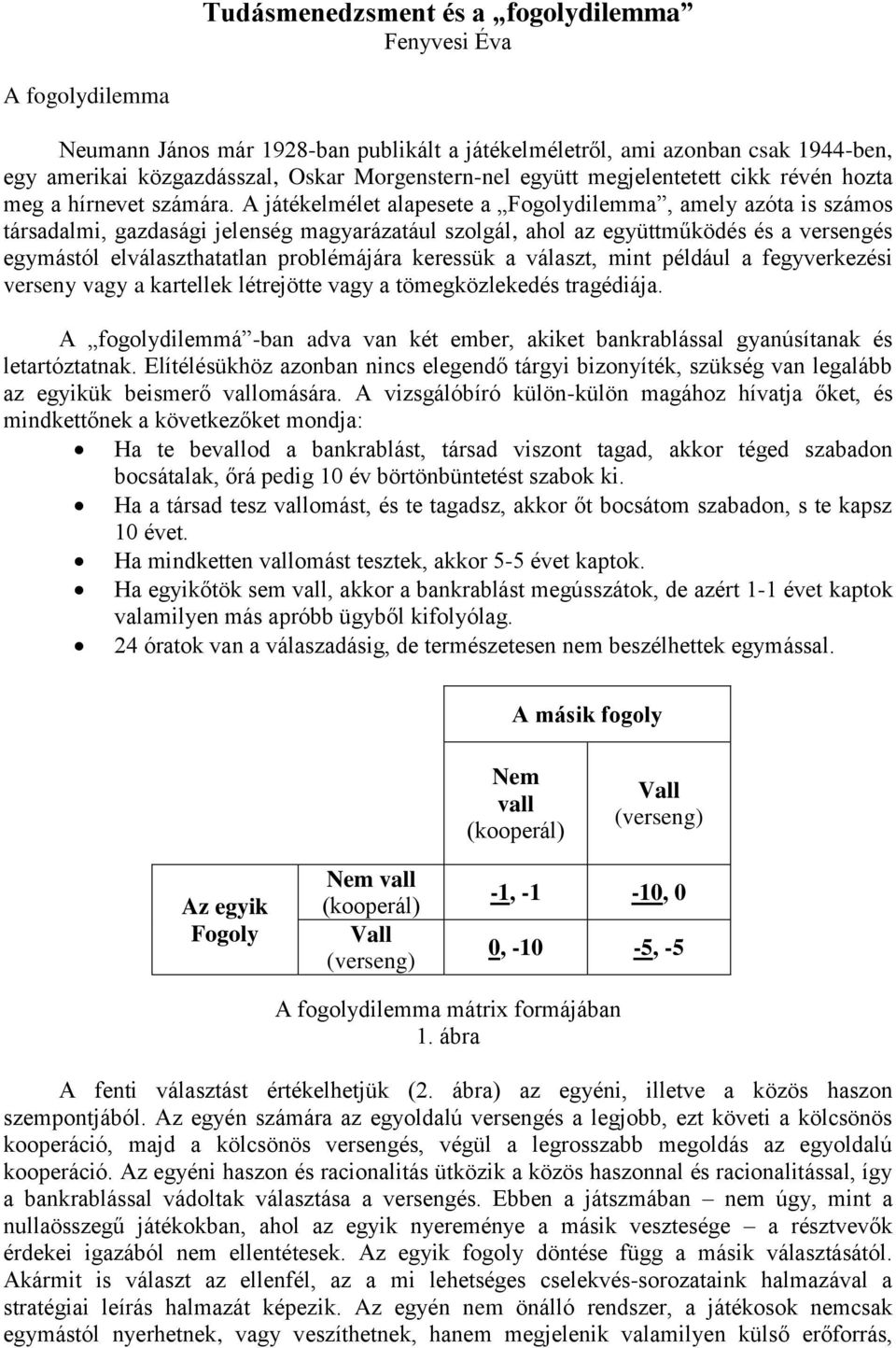 A játékelmélet alapesete a Fogolydilemma, amely azóta is számos társadalmi, gazdasági jelenség magyarázatául szolgál, ahol az együttműködés és a versengés egymástól elválaszthatatlan problémájára