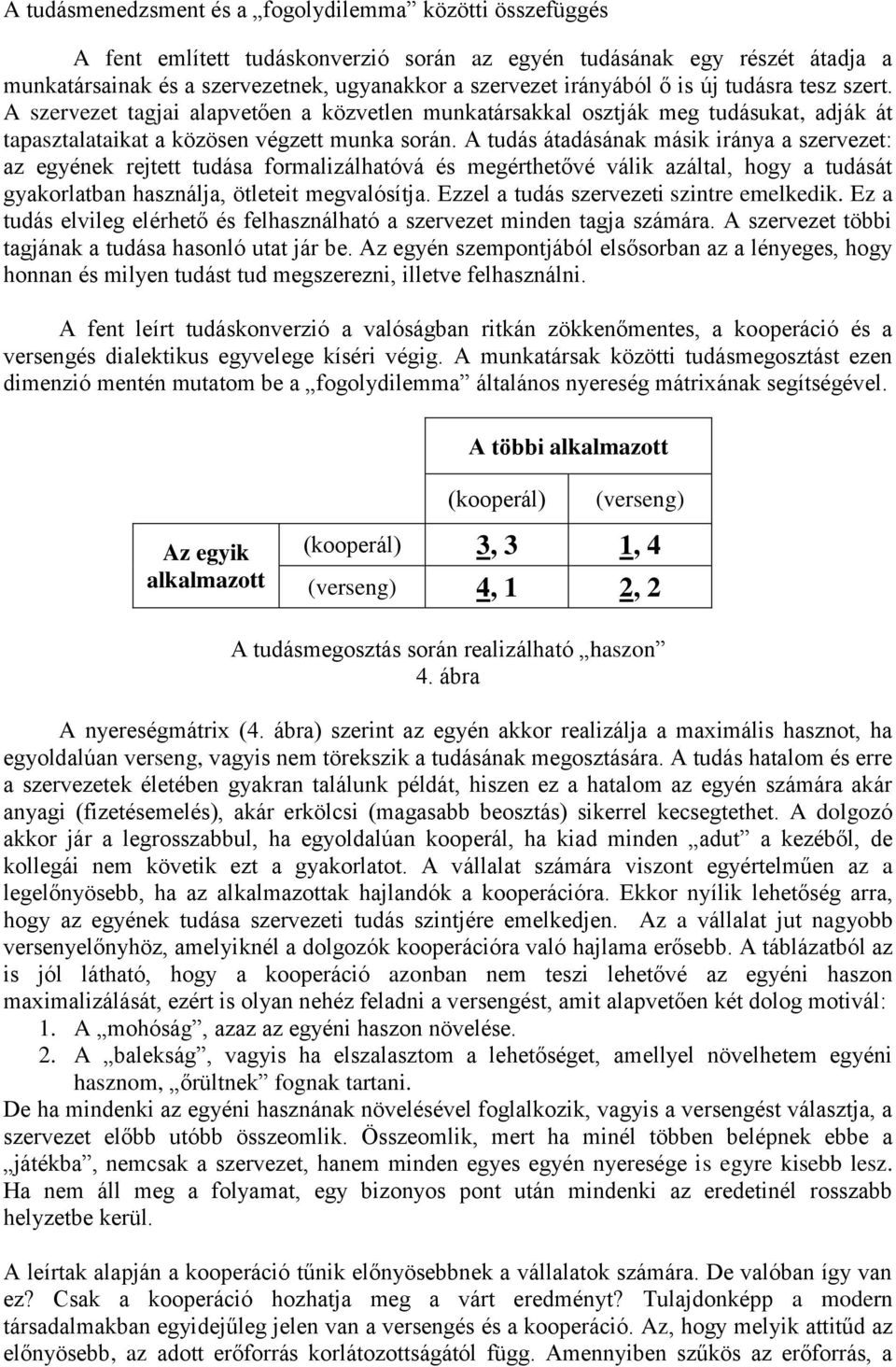 A tudás átadásának másik iránya a szervezet: az egyének rejtett tudása formalizálhatóvá és megérthetővé válik azáltal, hogy a tudását gyakorlatban használja, ötleteit megvalósítja.