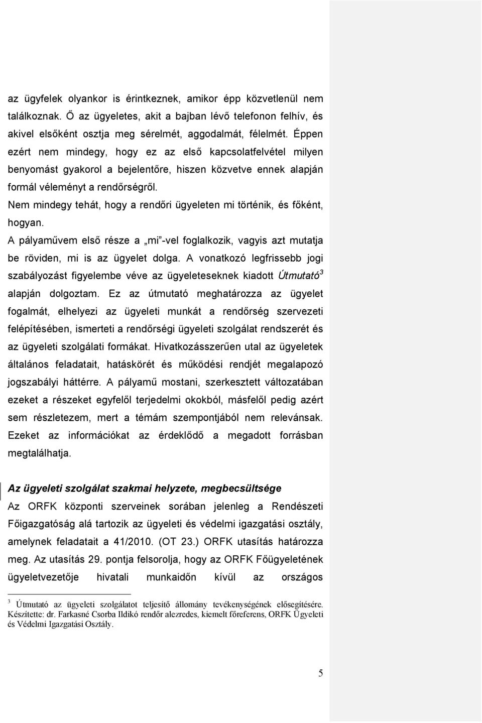 Nem mindegy tehát, hogy a rendőri ügyeleten mi történik, és főként, hogyan. A pályaművem első része a mi -vel foglalkozik, vagyis azt mutatja be röviden, mi is az ügyelet dolga.