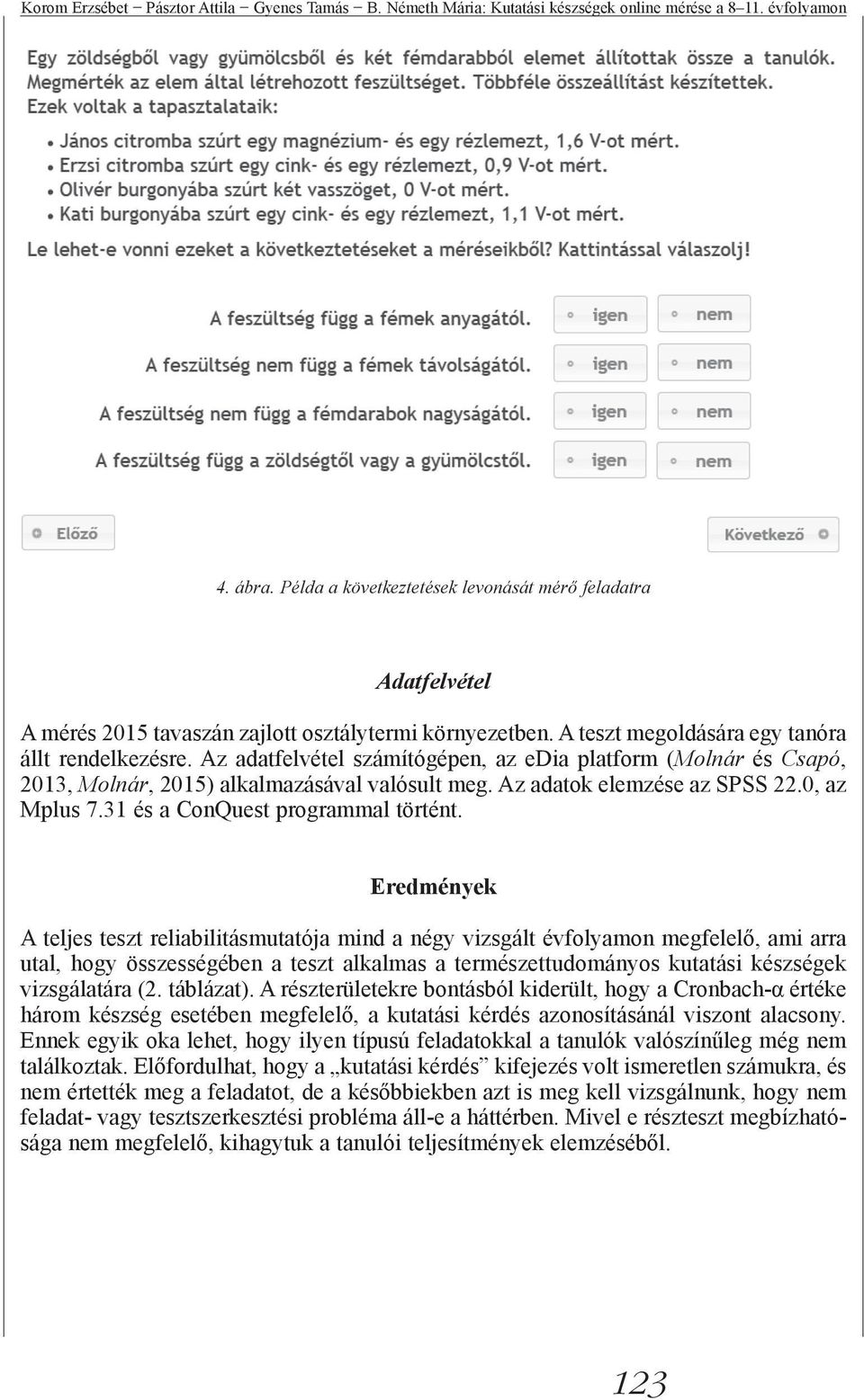 Az adatfelvétel számítógépen, az edia platform (Molnár és Csapó, 2013, Molnár, 2015) alkalmazásával valósult meg. Az adatok elemzése az SPSS 22.0, az Mplus 7.31 és a ConQuest programmal történt.