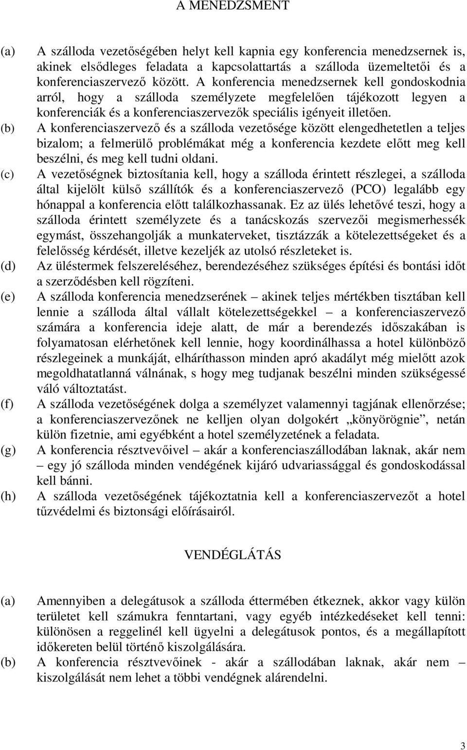 A konferenciaszervezı és a szálloda vezetısége között elengedhetetlen a teljes bizalom; a felmerülı problémákat még a konferencia kezdete elıtt meg kell beszélni, és meg kell tudni oldani.