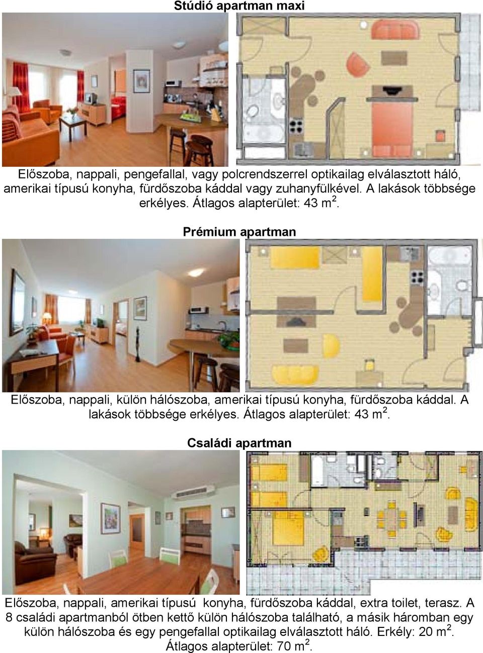 A lakások többsége erkélyes. Átlagos alapterület: 43 m 2. Családi apartman Előszoba, nappali, amerikai típusú konyha, fürdőszoba káddal, extra toilet, terasz.