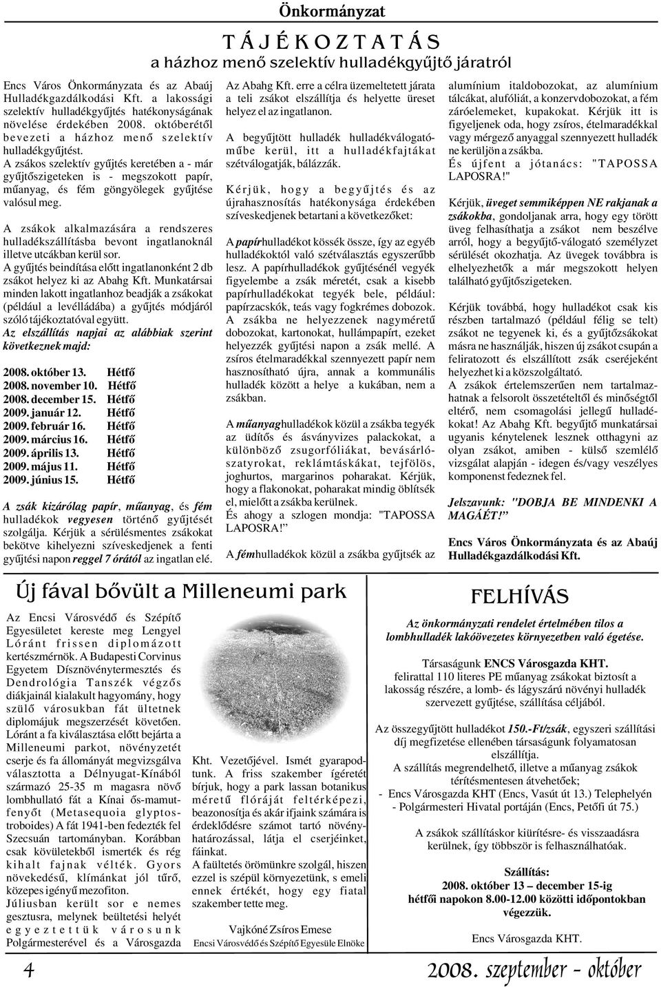a lakossági a teli zsákot elszállítja és helyette üreset tálcákat, alufóliát, a konzervdobozokat, a fém szelektív hulladékgyûjtés hatékonyságának helyez el az ingatlanon. záróelemeket, kupakokat.