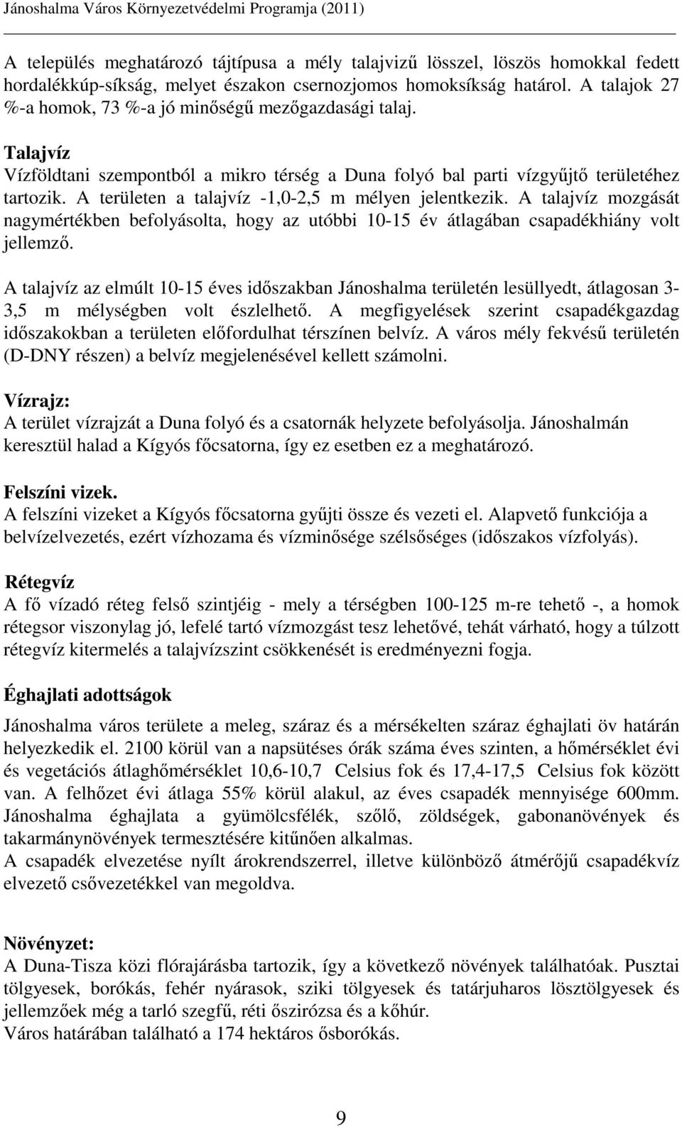 A területen a talajvíz -1,0-2,5 m mélyen jelentkezik. A talajvíz mozgását nagymértékben befolyásolta, hogy az utóbbi 10-15 év átlagában csapadékhiány volt jellemzı.