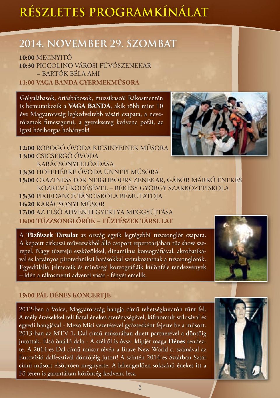12:00 ROBOGÓ ÓVODA KICSINYEINEK MŰSORA 13:00 CSICSERGŐ ÓVODA KARÁCSONYI ELŐADÁSA 13:30 HÓFEHÉRKE ÓVODA ÜNNEPI MŰSORA 15:00 CRAZINESS FOR NEIGHBOURS ZENEKAR, GÁBOR MÁRKÓ ÉNEKES KÖZREMŰKÖDÉSÉVEL BÉKÉSY