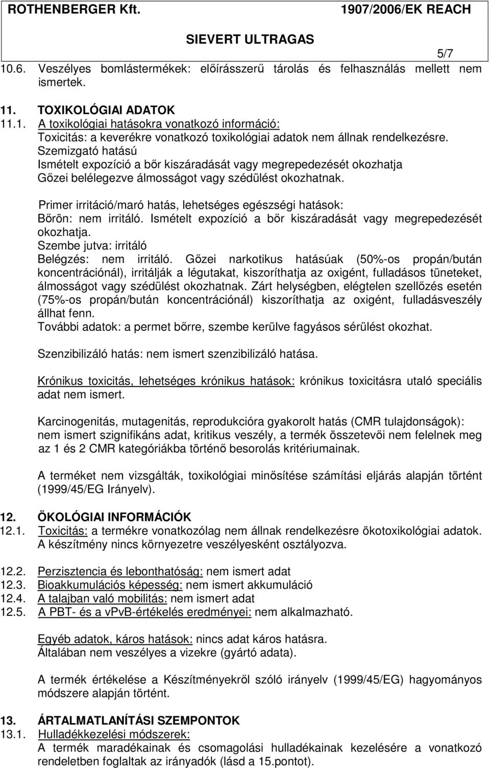 Primer irritáció/maró hatás, lehetséges egészségi hatások: Bőrön: nem irritáló. Ismételt expozíció a bőr kiszáradását vagy megrepedezését okozhatja. Szembe jutva: irritáló Belégzés: nem irritáló.