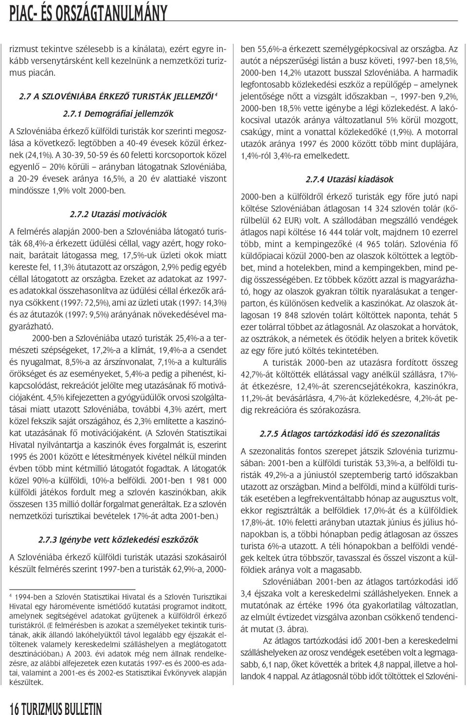 A 3-39, 5-59 és 6 feletti korcsoportok közel egyenlõ 2% körüli arányban látogatnak Szlovéniába, a 2-29 évesek aránya 16,5%, a 2 év alattiaké viszont mindössze 1,9% volt 2-ben. 2.7.