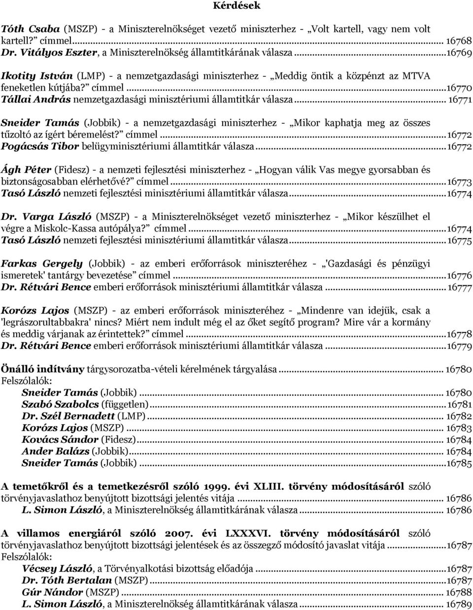 .. 16771 Sneider Tamás (Jobbik) - a nemzetgazdasági miniszterhez - Mikor kaphatja meg az összes tűzoltó az ígért béremelést? címmel... 16772 Pogácsás Tibor belügyminisztériumi államtitkár válasza.