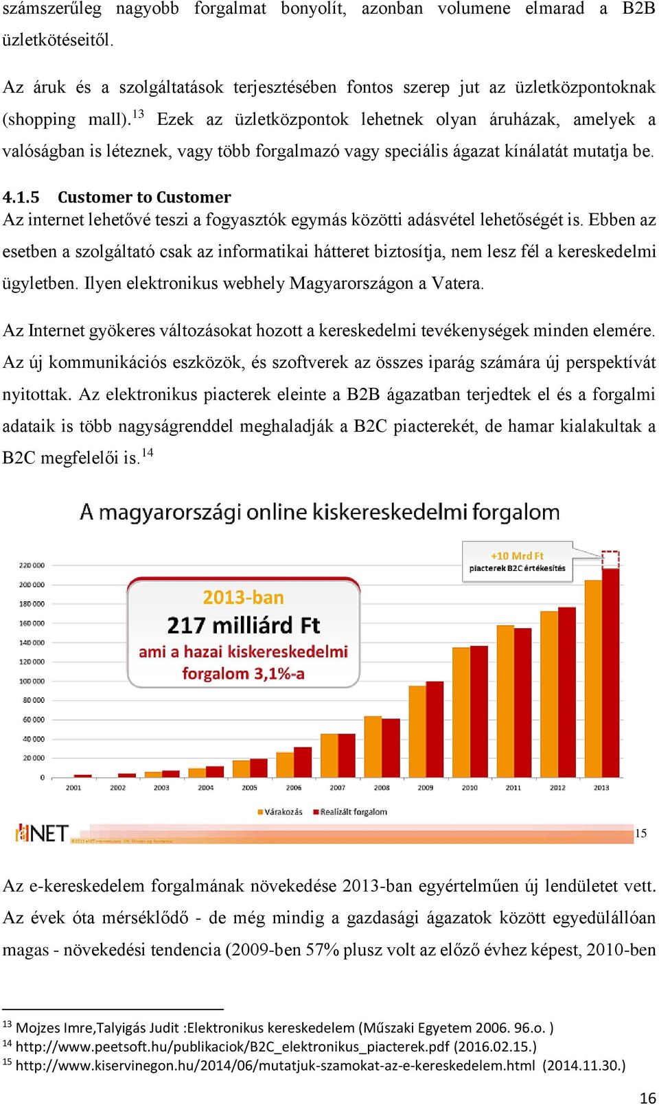 Ebben az esetben a szolgáltató csak az informatikai hátteret biztosítja, nem lesz fél a kereskedelmi ügyletben. Ilyen elektronikus webhely Magyarországon a Vatera.