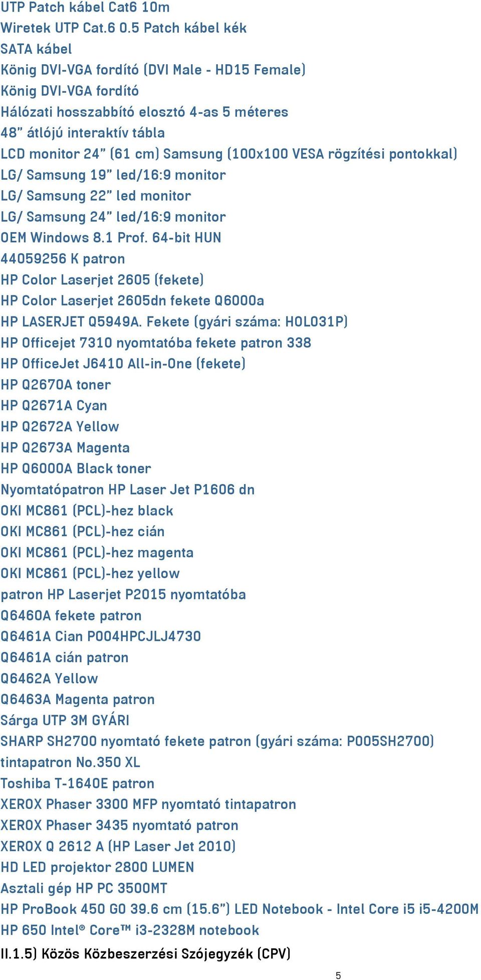 Samsung (100x100 VESA rögzítési pontokkal) LG/ Samsung 19 led/16:9 monitor LG/ Samsung 22 led monitor LG/ Samsung 24 led/16:9 monitor OEM Windows 8.1 Prof.