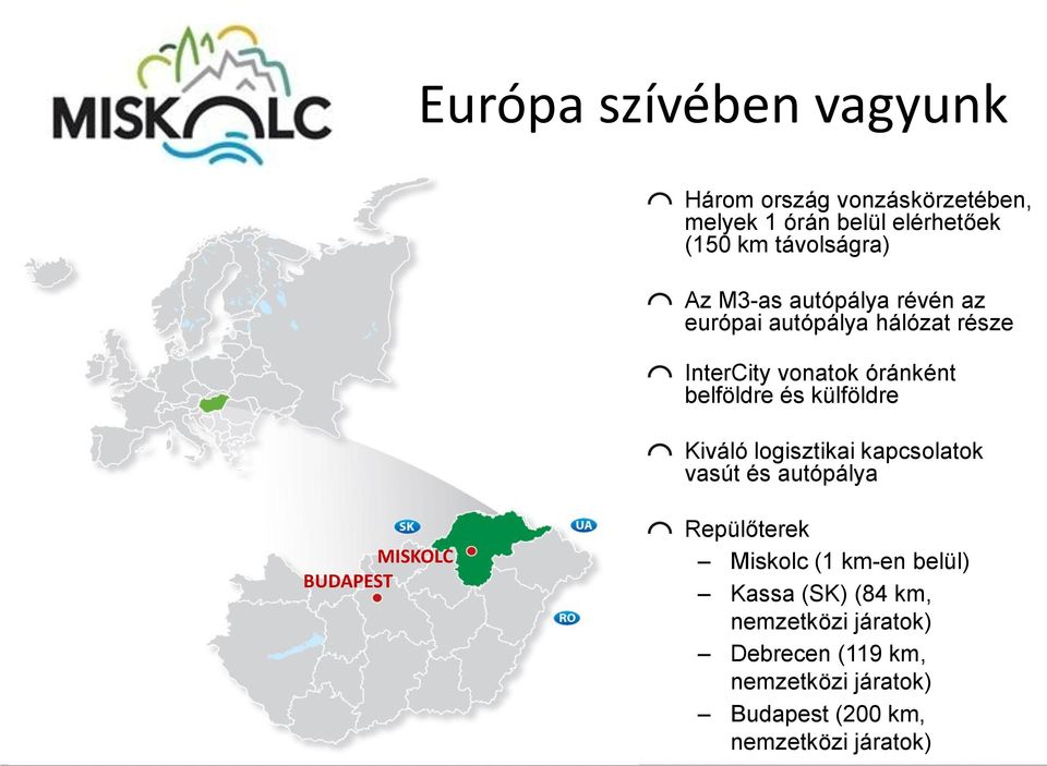 Kiváló logisztikai kapcsolatok vasút és autópálya MISKOLC BUDAPEST Repülőterek Miskolc (1 km-en belül) Kassa