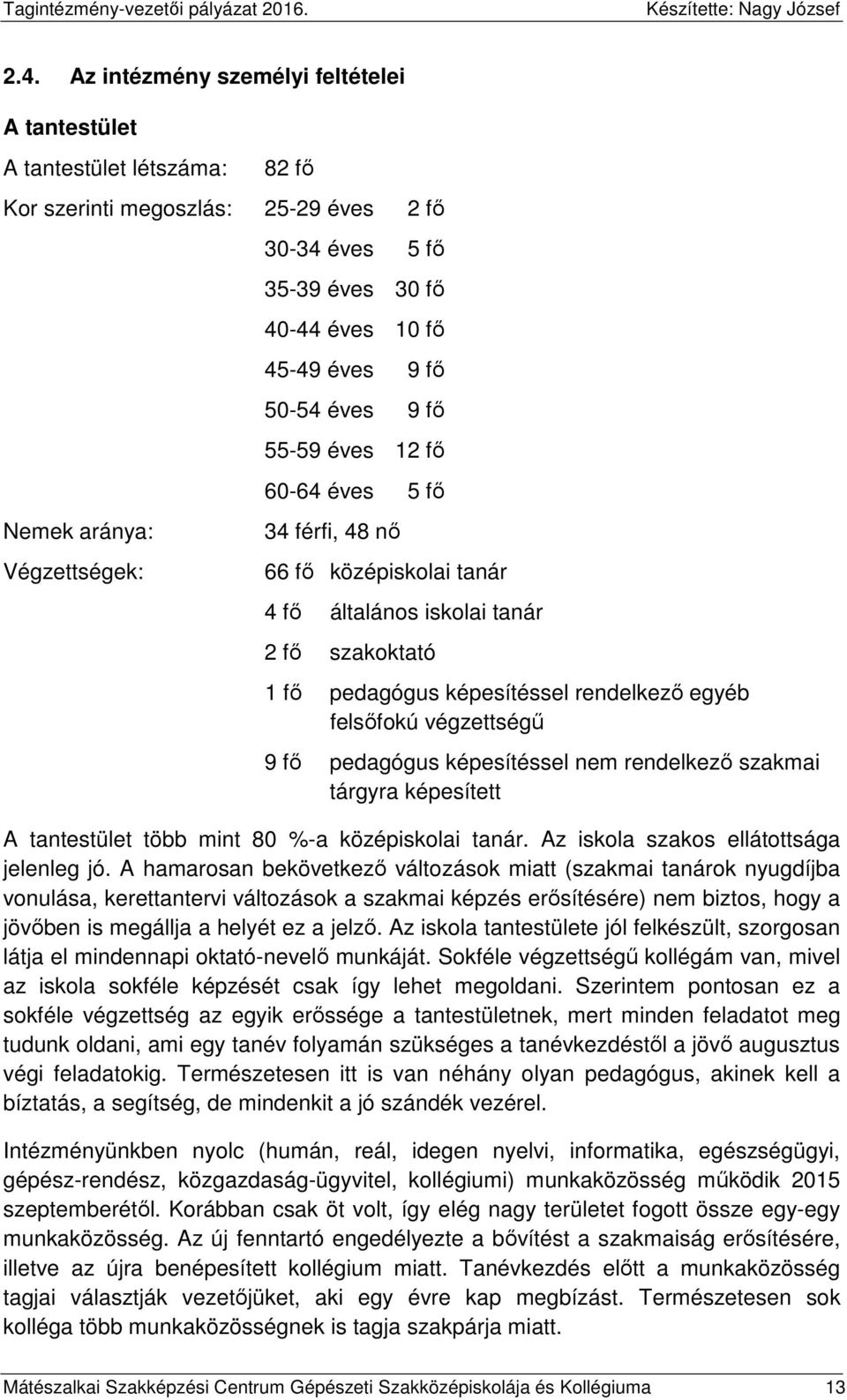 felsőfokú végzettségű 9 fő pedagógus képesítéssel nem rendelkező szakmai tárgyra képesített A tantestület több mint 80 %-a középiskolai tanár. Az iskola szakos ellátottsága jelenleg jó.