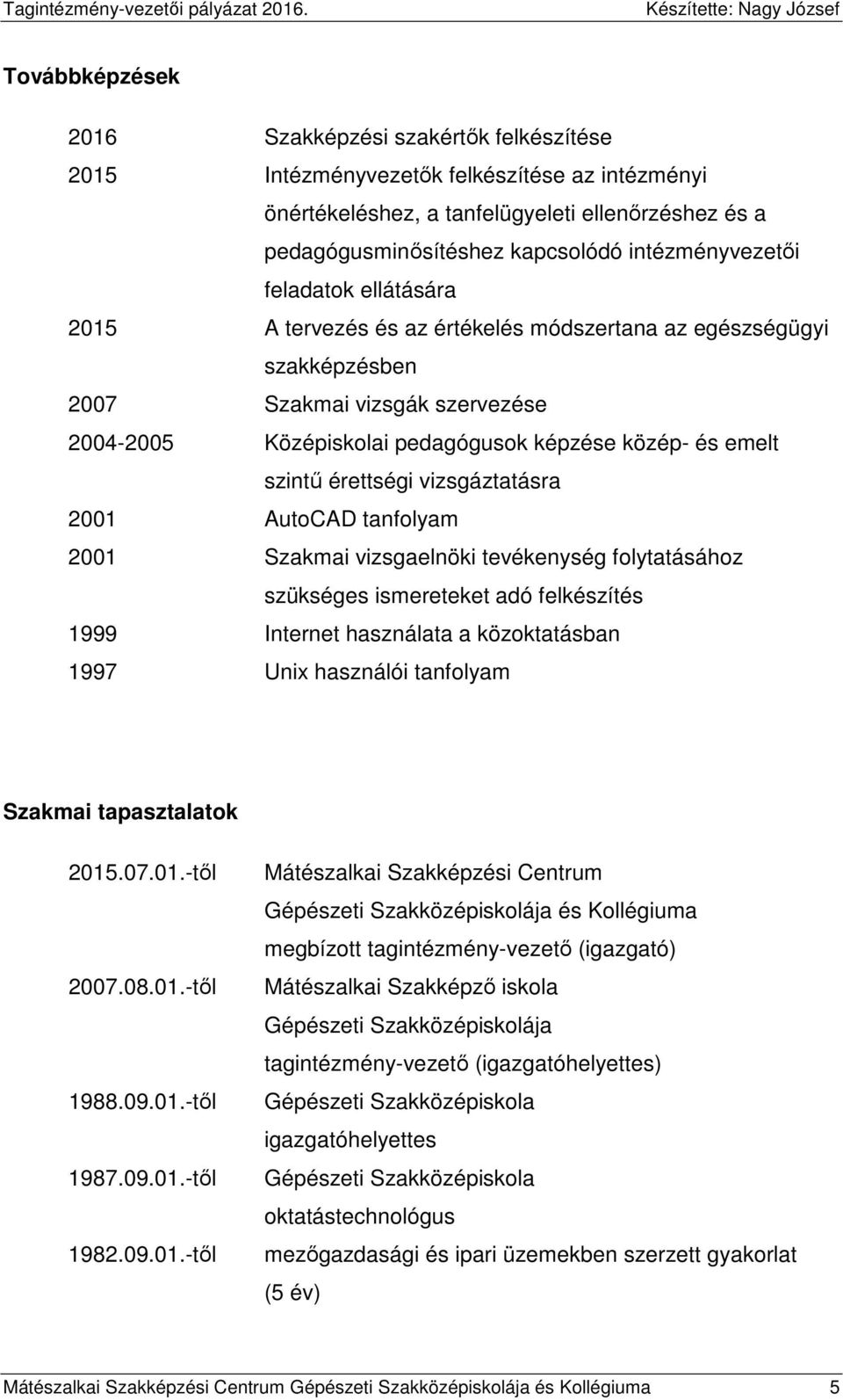 emelt szintű érettségi vizsgáztatásra 2001 AutoCAD tanfolyam 2001 Szakmai vizsgaelnöki tevékenység folytatásához szükséges ismereteket adó felkészítés 1999 Internet használata a közoktatásban 1997