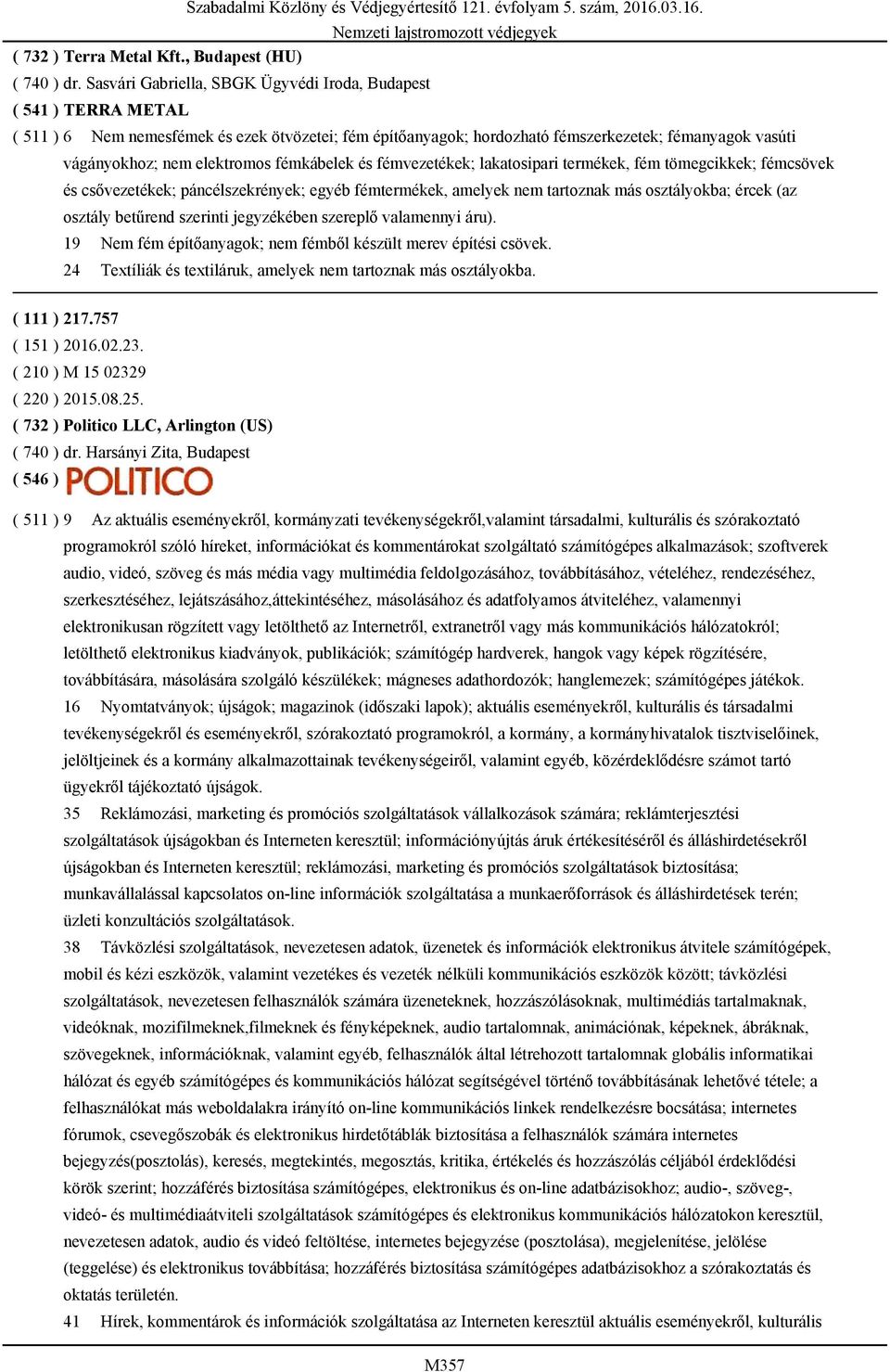 elektromos fémkábelek és fémvezetékek; lakatosipari termékek, fém tömegcikkek; fémcsövek és csővezetékek; páncélszekrények; egyéb fémtermékek, amelyek nem tartoznak más osztályokba; ércek (az osztály