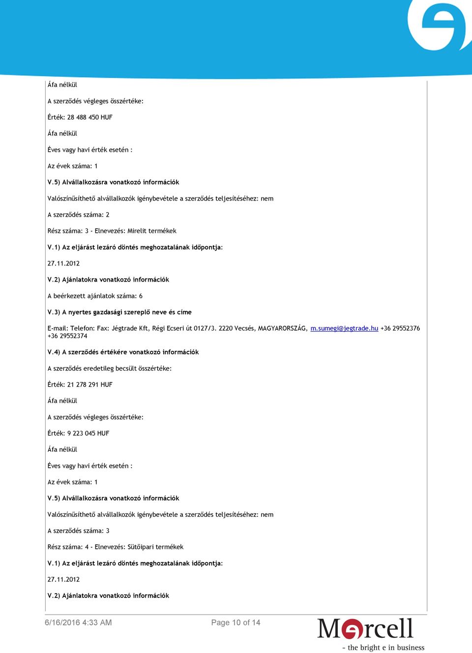 ajánlatok száma: 6 E-mail: Telefon: Fax: Jégtrade Kft, Régi Ecseri út 0127/3. 2220 Vecsés, MAGYARORSZÁG, m.sumegi@jegtrade.hu +36 29552376 +36 29552374 V.