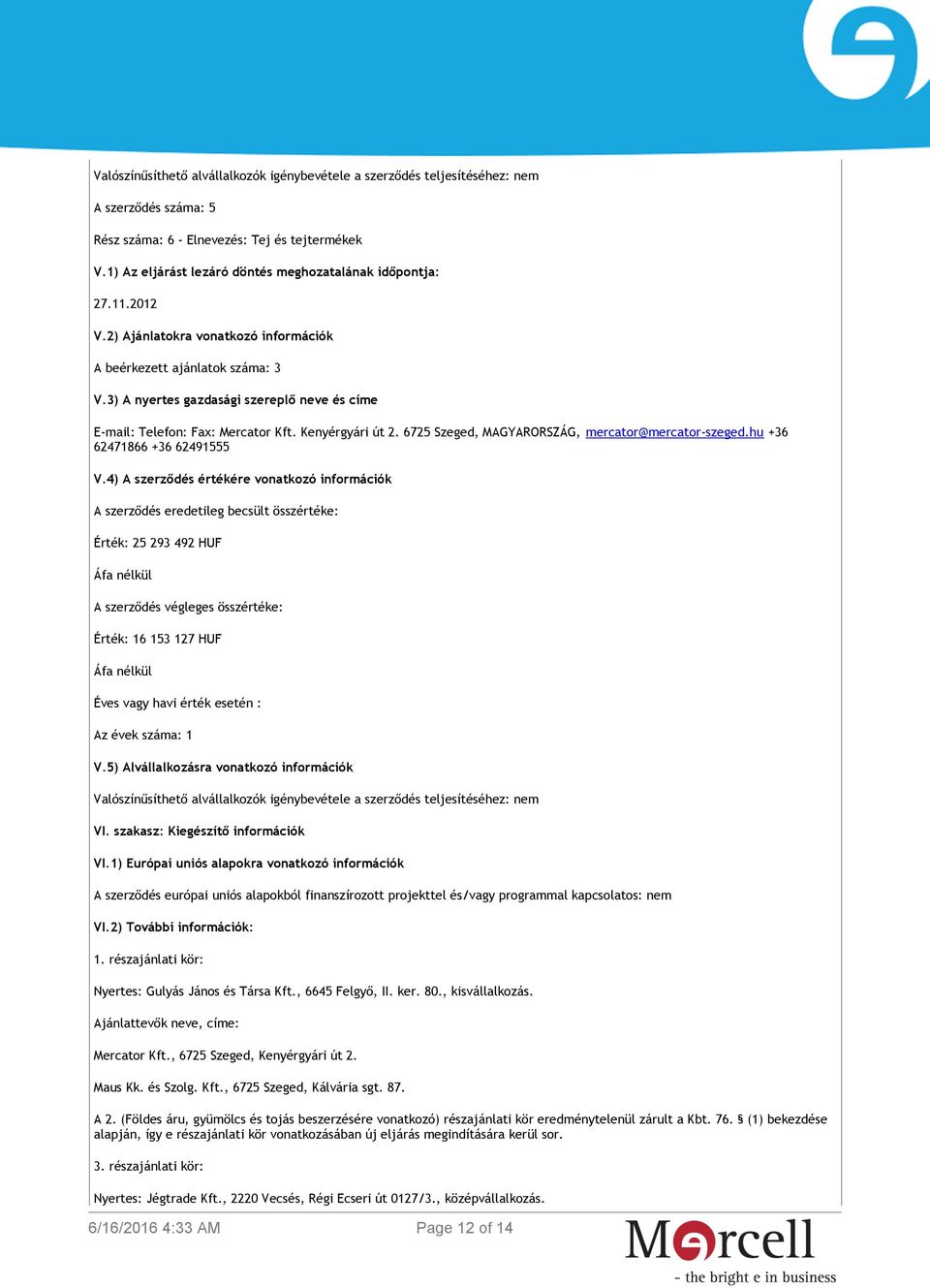 4) A szerződés értékére vonatkozó információk A szerződés eredetileg becsült összértéke: Érték: 25 293 492 HUF A szerződés végleges összértéke: Érték: 16 153 127 HUF Éves vagy havi érték esetén : Az