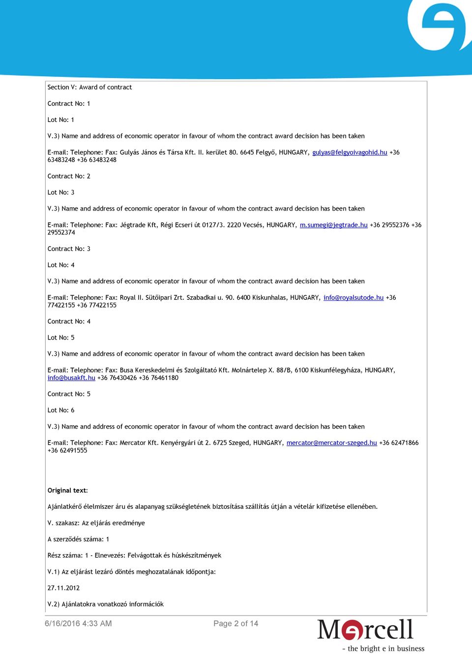 hu +36 29552376 +36 29552374 Contract No: 3 Lot No: 4 E-mail: Telephone: Fax: Royal II. Sütőipari Zrt. Szabadkai u. 90. 6400 Kiskunhalas, HUNGARY, info@royalsutode.