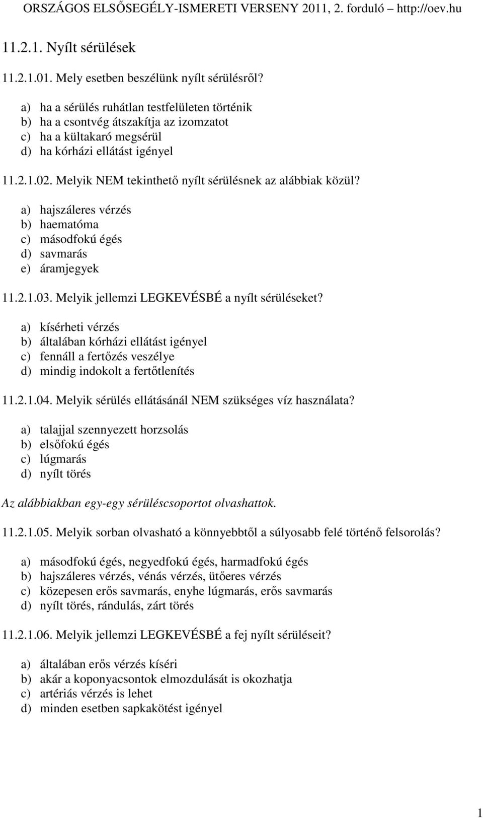 Melyik NEM tekinthetı nyílt sérülésnek az alábbiak közül? a) hajszáleres vérzés b) haematóma c) másodfokú égés d) savmarás e) áramjegyek 11.2.1.03. Melyik jellemzi LEGKEVÉSBÉ a nyílt sérüléseket?