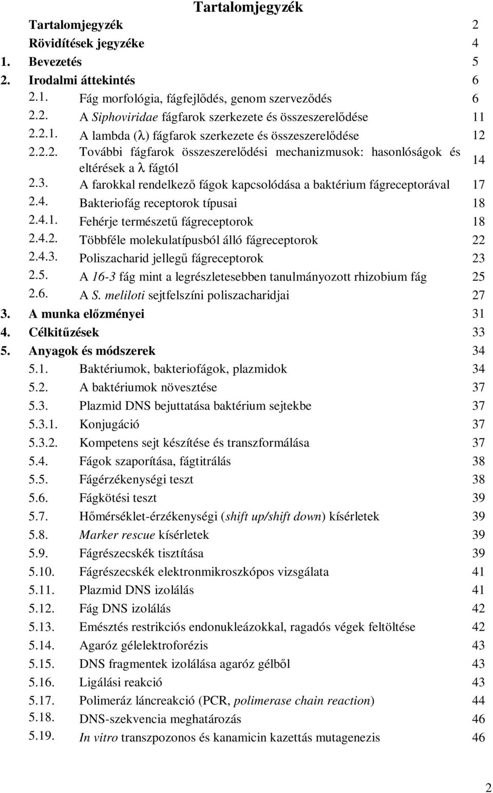 A farokkal rendelkezı fágok kapcsolódása a baktérium fágreceptorával 17 2.4. Bakteriofág receptorok típusai 18 2.4.1. Fehérje természető fágreceptorok 18 2.4.2. Többféle molekulatípusból álló fágreceptorok 22 2.