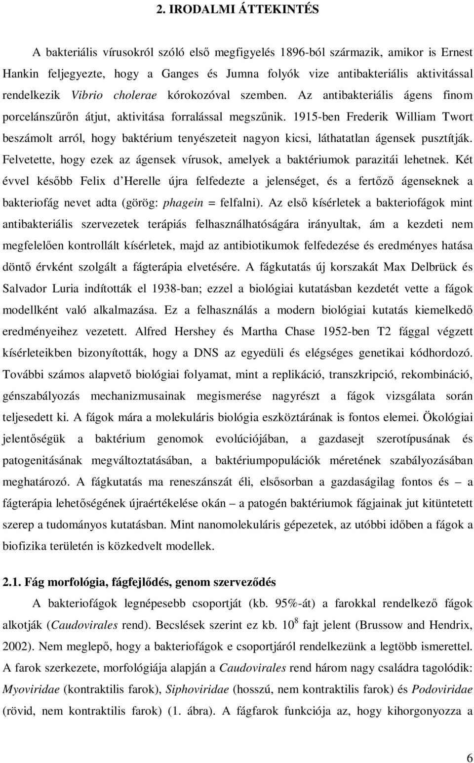 1915-ben Frederik William Twort beszámolt arról, hogy baktérium tenyészeteit nagyon kicsi, láthatatlan ágensek pusztítják.