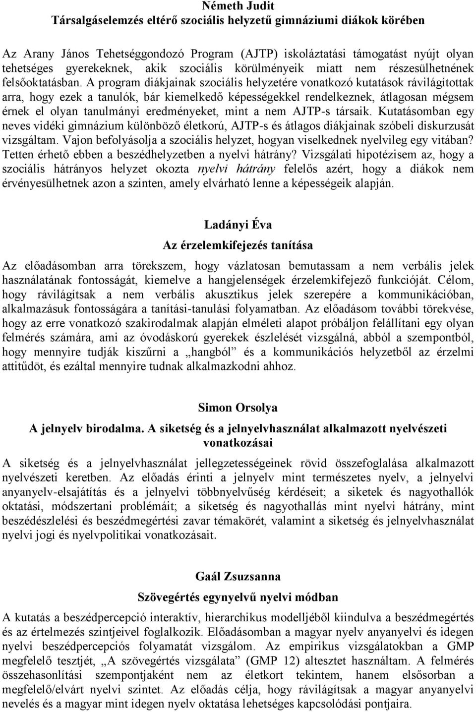 A program diákjainak szociális helyzetére vonatkozó kutatások rávilágítottak arra, hogy ezek a tanulók, bár kiemelkedő képességekkel rendelkeznek, átlagosan mégsem érnek el olyan tanulmányi