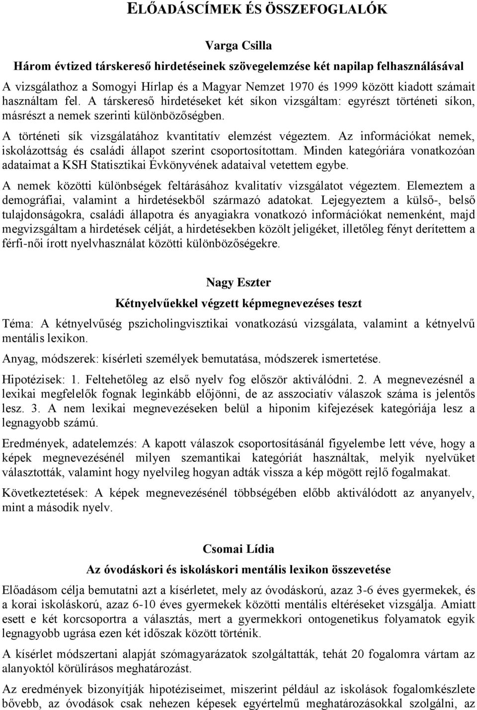 A történeti sík vizsgálatához kvantitatív elemzést végeztem. Az információkat nemek, iskolázottság és családi állapot szerint csoportosítottam.