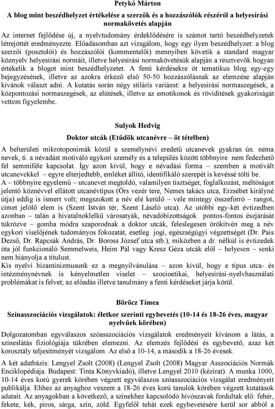 Előadásomban azt vizsgálom, hogy egy ilyen beszédhelyzet: a blog szerzői (posztolói) és hozzászólói (kommentelői) mennyiben követik a standard magyar köznyelv helyesírási normáit, illetve helyesírási