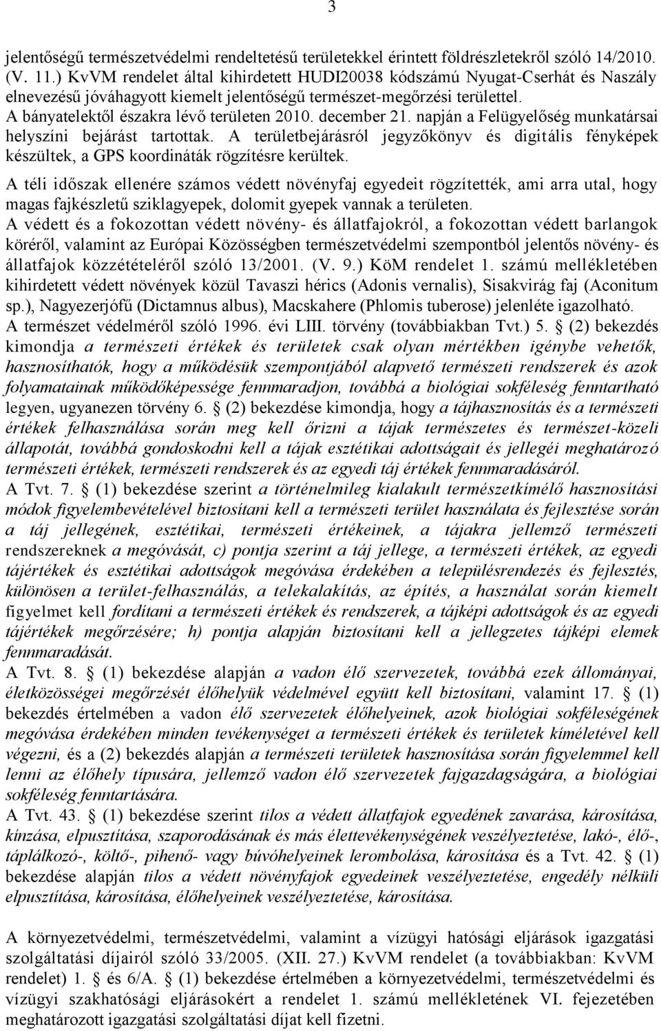 december 21. napján a Felügyelőség munkatársai helyszíni bejárást tartottak. A területbejárásról jegyzőkönyv és digitális fényképek készültek, a GPS koordináták rögzítésre kerültek.