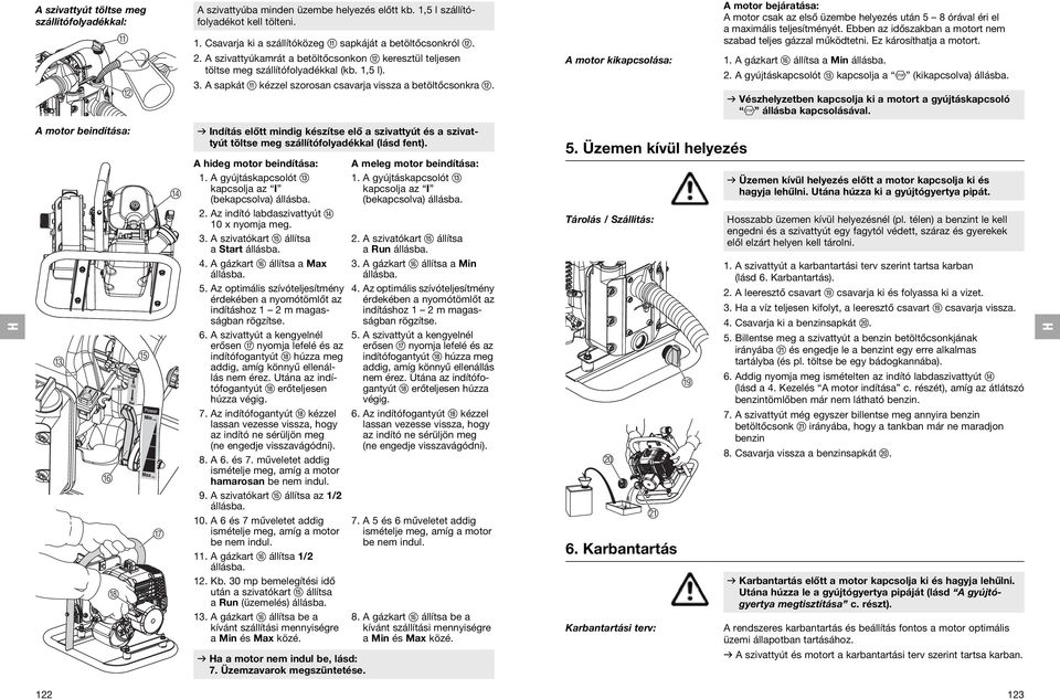 A motor bejáratása: A motor csak az első üzembe helyezés után 5 8 órával éri el a maximális teljesítményét. Ebben az időszakban a motort nem szabad teljes gázzal működtetni. Ez károsíthatja a motort.