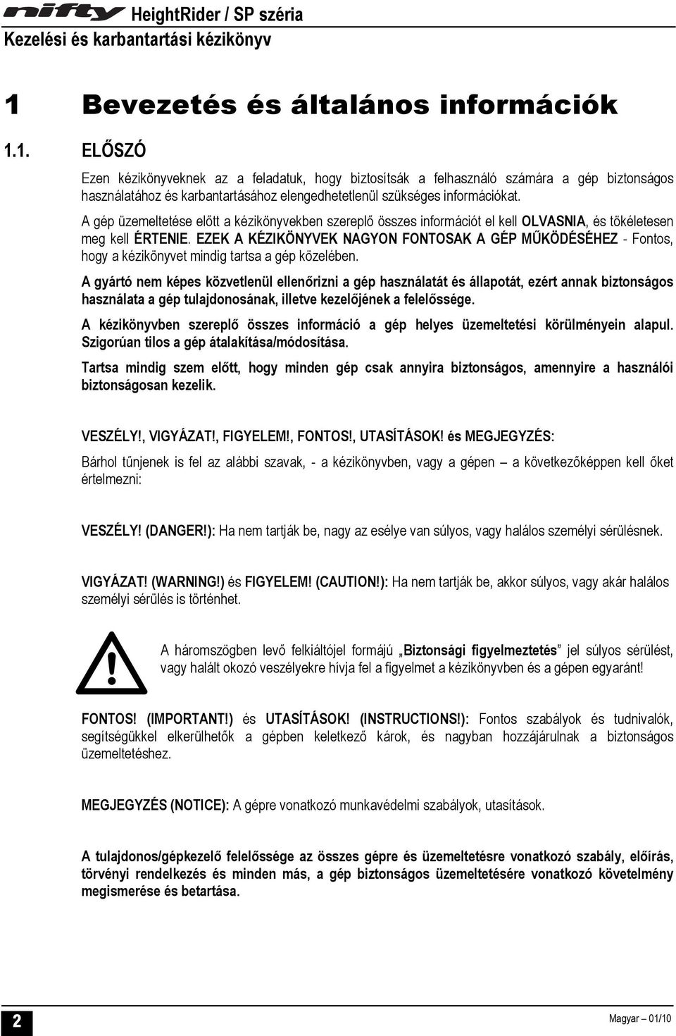 EZEK A KÉZIKÖNYVEK NAGYON FONTOSAK A GÉP MŰKÖDÉSÉHEZ - Fontos, hogy a kézikönyvet mindig tartsa a gép közelében.