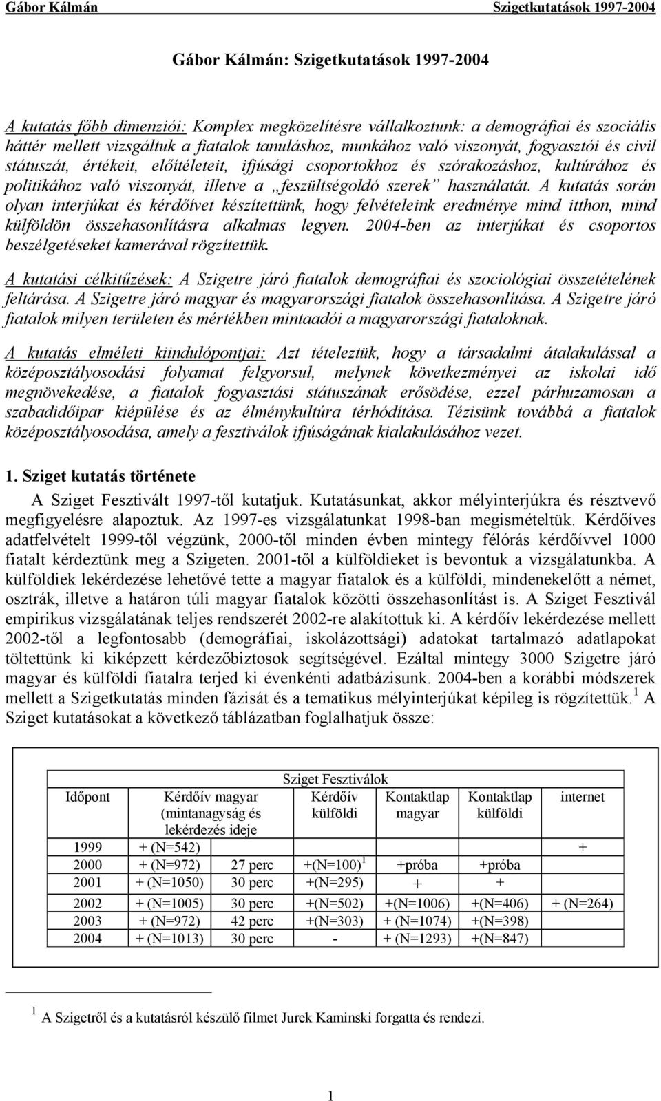 A kutatás során olyan interjúkat és kérdőívet készítettünk, hogy felvételeink eredménye mind itthon, mind külföldön összehasonlításra alkalmas legyen.